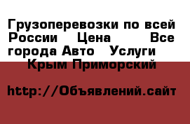 Грузоперевозки по всей России! › Цена ­ 33 - Все города Авто » Услуги   . Крым,Приморский